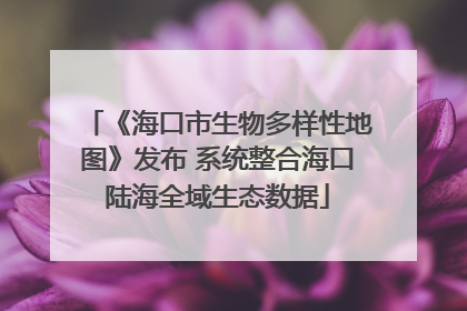 《海口市生物多样性地图》发布 系统整合海口陆海全域生态数据