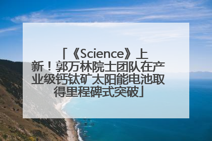 《Science》上新！郭万林院士团队在产业级钙钛矿太阳能电池取得里程碑式突破