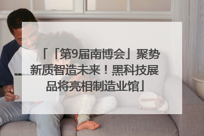 「第9届南博会」聚势新质智造未来！黑科技展品将亮相制造业馆