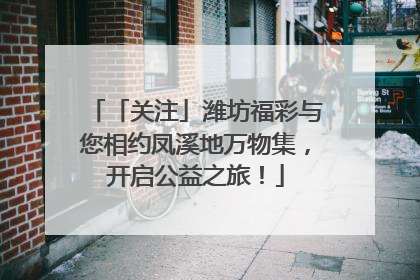 「关注」潍坊福彩与您相约凤溪地万物集，开启公益之旅！