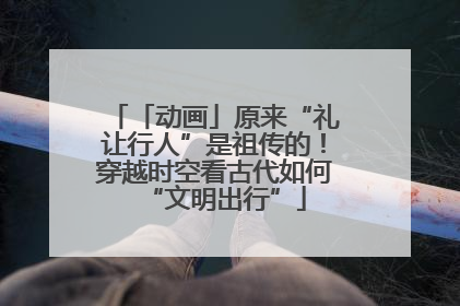 「动画」原来“礼让行人”是祖传的！穿越时空看古代如何“文明出行”