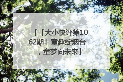 「大小快评第1062期」童趣绽烟台，童梦向未来