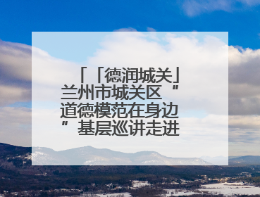「德润城关」兰州市城关区“道德模范在身边”基层巡讲走进广武门街道新时代文明实践所