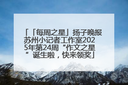 「每周之星」扬子晚报苏州小记者工作室2025年第24周“作文之星”诞生啦，快来领奖