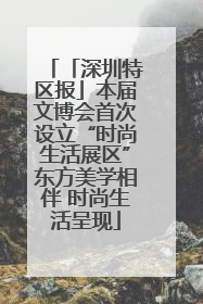 「深圳特区报」本届文博会首次设立“时尚生活展区”东方美学相伴 时尚生活呈现