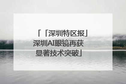 「深圳特区报」深圳AI眼镜再获显著技术突破