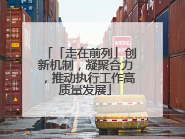 「走在前列」创新机制，凝聚合力，推动执行工作高质量发展