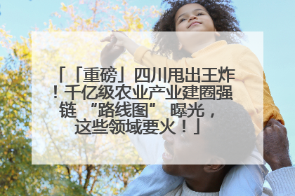 「重磅」四川甩出王炸！千亿级农业产业建圈强链 “路线图” 曝光，这些领域要火！