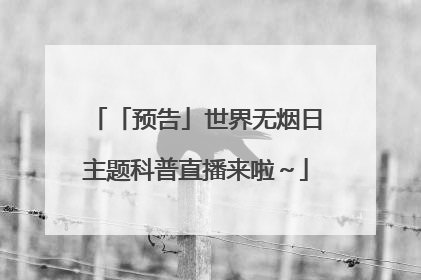 「预告」世界无烟日主题科普直播来啦～