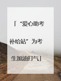“爱心助考补给站”为考生加油打气