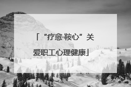 “疗愈·鞍心”关爱职工心理健康