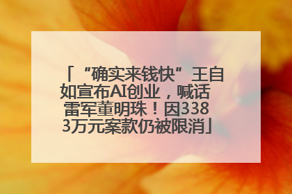 “确实来钱快”王自如宣布AI创业，喊话雷军董明珠！因3383万元案款仍被限消