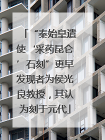 “秦始皇遣使‘采药昆仑’石刻”更早发现者为侯光良教授，其认为刻于元代