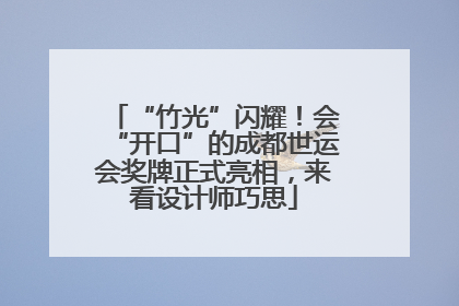 “竹光”闪耀！会“开口”的成都世运会奖牌正式亮相，来看设计师巧思