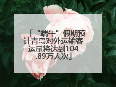 “端午”假期预计青岛对外运输客运量将达到104.89万人次