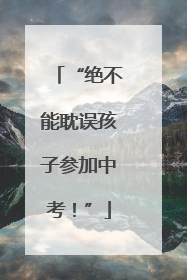 “绝不能耽误孩子参加中考！”