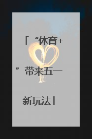 “体育+”带来五一新玩法