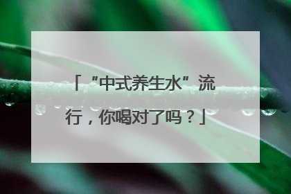 “中式养生水”流行，你喝对了吗？