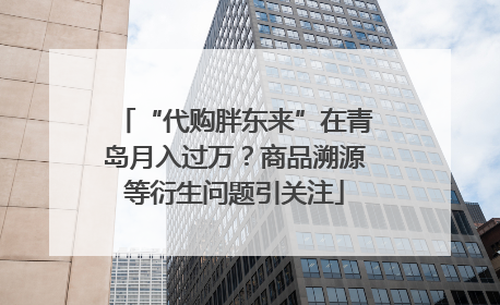 “代购胖东来”在青岛月入过万？商品溯源等衍生问题引关注