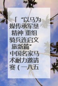 “以马为媒传承军垦精神 重组骑兵连启文旅新篇” 中国名家马术耐力邀请赛（一八五团站）暨重启骑兵连活动正式启动
