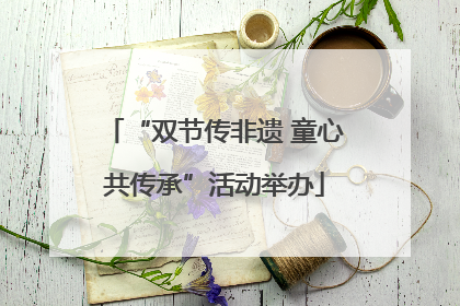 “双节传非遗 童心共传承”活动举办