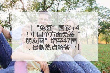“免签”国家+4！中国单方面免签“朋友圈”增至47国，最新热点解答→