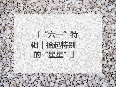 “六一”特辑｜拾起特别的“星星”