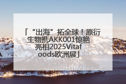 “出海”拓全球！原衍生物携AKK001惊艳亮相2025Vitafoods欧洲展