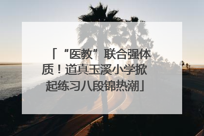 “医教”联合强体质！道真玉溪小学掀起练习八段锦热潮