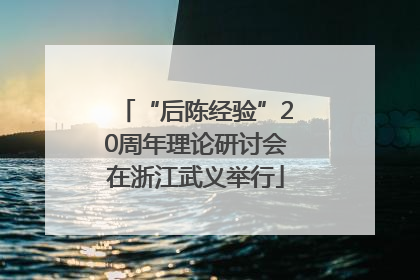 “后陈经验”20周年理论研讨会在浙江武义举行