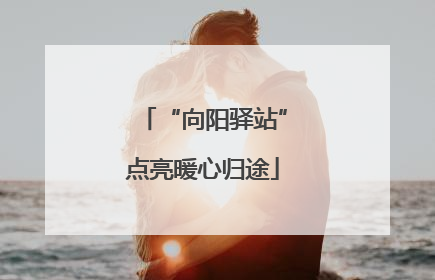 “向阳驿站”点亮暖心归途