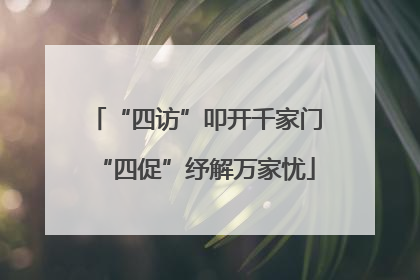 “四访”叩开千家门“四促”纾解万家忧