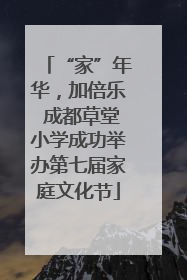 “家”年华，加倍乐 成都草堂小学成功举办第七届家庭文化节