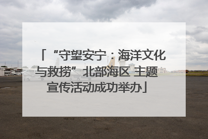 “守望安宁：海洋文化与救捞”北部海区 主题宣传活动成功举办