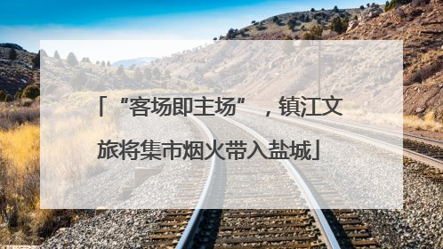 “客场即主场”，镇江文旅将集市烟火带入盐城