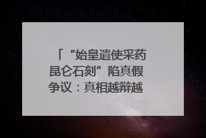 “始皇遣使采药昆仑石刻”陷真假争议：真相越辩越明｜新京报专栏
