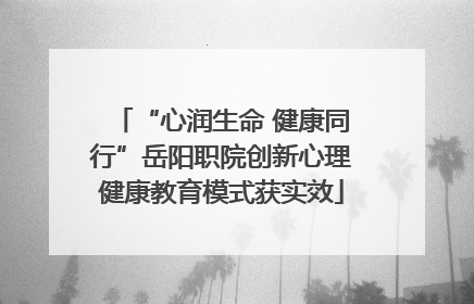 “心润生命 健康同行”岳阳职院创新心理健康教育模式获实效