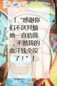 “感谢你们不厌其烦地一直劝我，不然我的血汗钱全没了！”