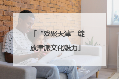 “戏聚天津”绽放津派文化魅力