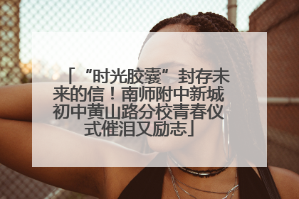 “时光胶囊”封存未来的信！南师附中新城初中黄山路分校青春仪式催泪又励志
