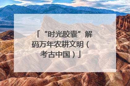 “时光胶囊”解码万年农耕文明（考古中国）