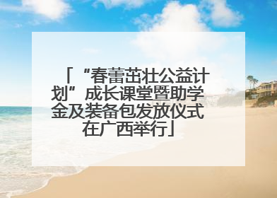 “春蕾茁壮公益计划”成长课堂暨助学金及装备包发放仪式在广西举行