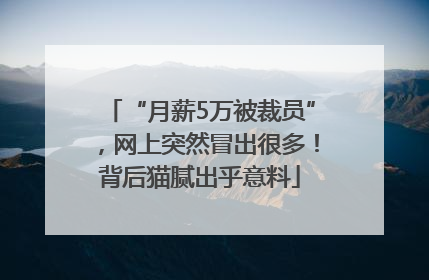“月薪5万被裁员”，网上突然冒出很多！背后猫腻出乎意料