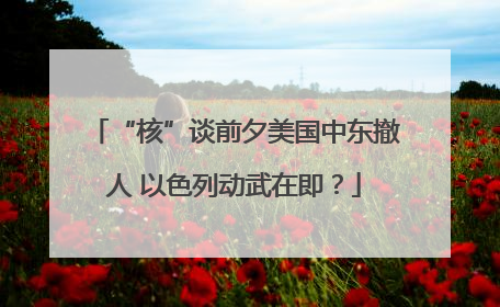 “核”谈前夕美国中东撤人 以色列动武在即？