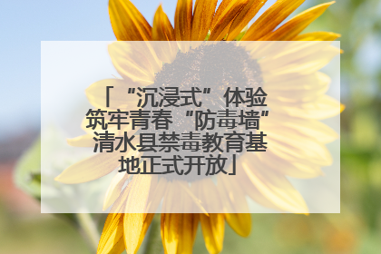 “沉浸式”体验 筑牢青春“防毒墙” 清水县禁毒教育基地正式开放
