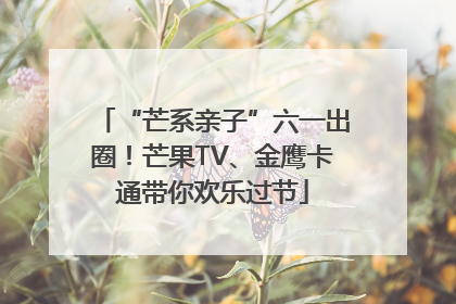 “芒系亲子”六一出圈！芒果TV、金鹰卡通带你欢乐过节