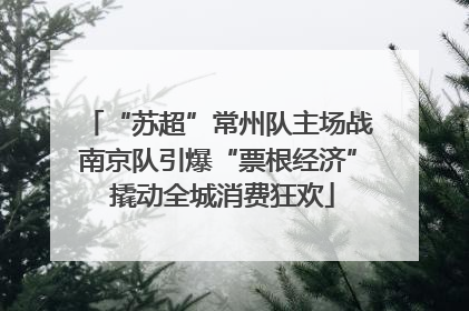 “苏超”常州队主场战南京队引爆“票根经济” 撬动全城消费狂欢