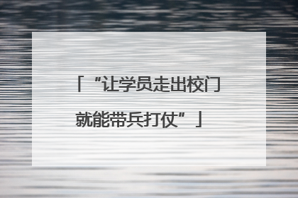 “让学员走出校门就能带兵打仗”