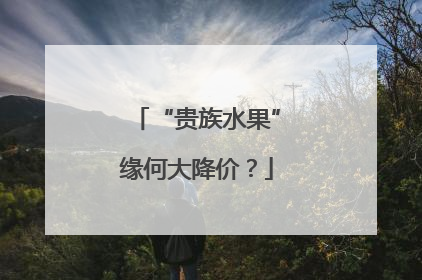 “贵族水果”缘何大降价？