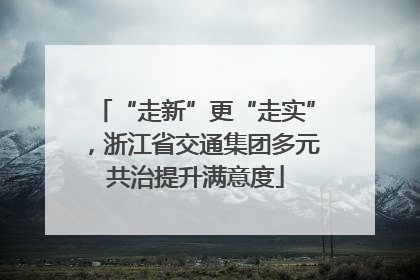 “走新”更“走实”，浙江省交通集团多元共治提升满意度